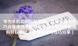 华为手机如何轻松录屏：详细步骤与技巧分享华为手机如何录屏「华为手机如何轻松录屏：详细步骤与技巧分享」