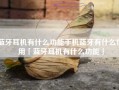 蓝牙耳机有什么功能手机蓝牙有什么作用「蓝牙耳机有什么功能」