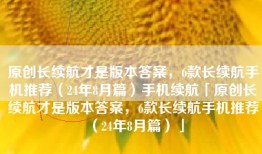 原创长续航才是版本答案，6款长续航手机推荐（24年8月篇）手机续航「原创长续航才是版本答案，6款长续航手机推荐（24年8月篇）」