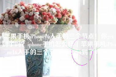 苹果手机iPhone16入手的三个节点！你get到了吗？iphone手机怎么样「苹果手机iPhone16入手的三个节点！你get到了吗？」